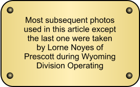 Most subsequent photos used in this article except the last one were taken by Lorne Noyes of Prescott during Wyoming Division Operating